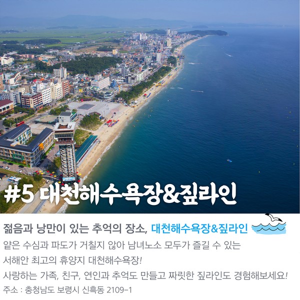 #대천해수욕장&짚라인 젊음과 낭만이 있는 추억의 장소, 대천해수욕장&짚라인 얕은 수심과 파도가 거칠지 않아 남녀노소 모두가 즐길 수 있는 서해안 최고의 휴양지 대천해수욕장! 사랑하는 가족, 친구, 연인과 추억도 만들고 짜릿한 짚라인도 경험해보세요! 주소: 충청남도 보령시 신흑동 2109-1