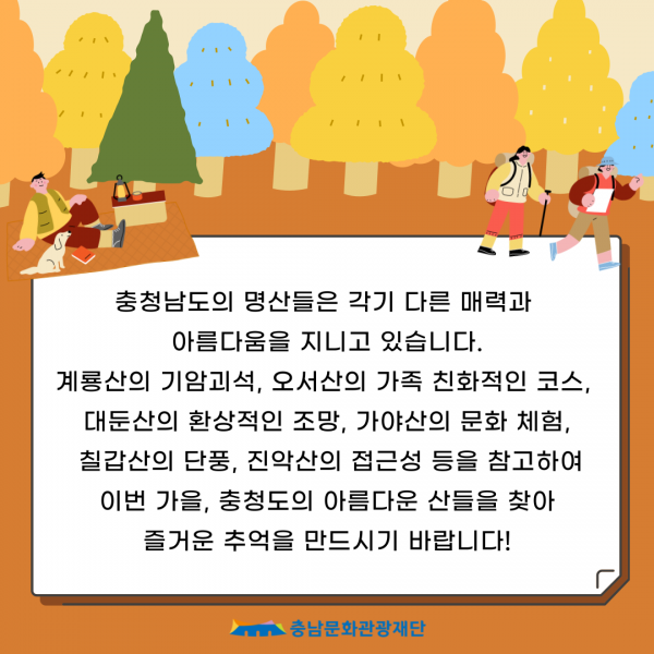 충청남도의 명산들은 각기 다른 매력과 아름다움을 지니고 있습니다. 계룡산의 기암괴석, 오서산의 가족 친화적인 코스, 대둔산의 환상적인 조망, 가야산의 문화 체험, 칠갑산의 단풍, 진악산의 접근성 등을 참고하여 이번 가을, 충청도의 아름다운 산들을 찾아 즐거운 추억을 만드시기 바랍니다! 충남문화관광재단